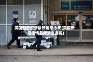美国新冠疫情最新消息今天(美国新冠疫情最新消息实况)