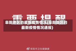 阜阳地区的最新疫情情况(阜阳地区的最新疫情情况通报)