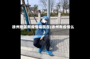 徐州地区有疫情嘛现在(徐州有疫情么)