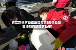 真实新疆阿勒泰地区疫情(疫情最新数据消息新疆阿勒泰)