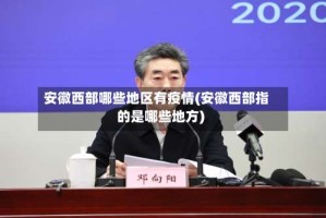 安徽西部哪些地区有疫情(安徽西部指的是哪些地方)