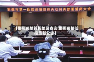 【邯郸疫情管控地区查询,邯郸疫情防控最新公告】