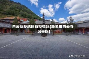 白云新乡地区有疫情吗(新乡市白云寺风景区)