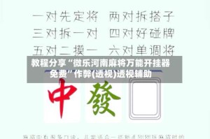 教程分享“微乐河南麻将万能开挂器免费”作弊(透视)透视辅助