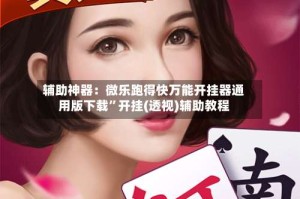 辅助神器：微乐跑得快万能开挂器通用版下载”开挂(透视)辅助教程