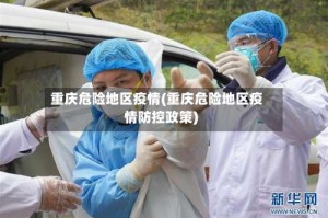 重庆危险地区疫情(重庆危险地区疫情防控政策)