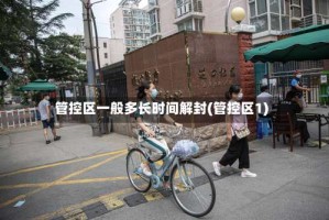 管控区一般多长时间解封(管控区1)