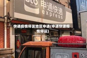 快递疫情停发地区申通(申通快递疫情停运)