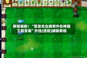 教程辅助！“聚友东台麻将外卦神器下载安装”开挂(透视)辅助教程