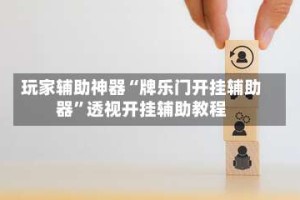玩家辅助神器“牌乐门开挂辅助器”透视开挂辅助教程