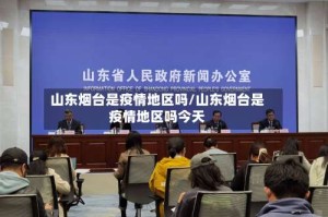 山东烟台是疫情地区吗/山东烟台是疫情地区吗今天