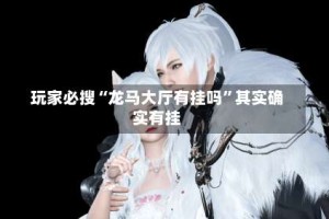 玩家必搜“龙马大厅有挂吗”其实确实有挂