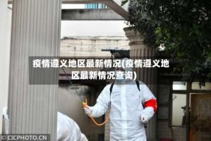 疫情遵义地区最新情况(疫情遵义地区最新情况查询)