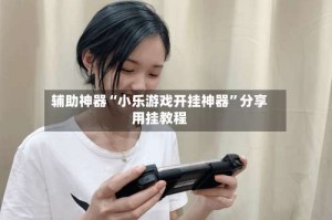 辅助神器“小乐游戏开挂神器”分享用挂教程