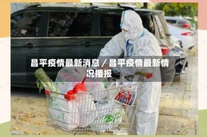 昌平疫情最新消息／昌平疫情最新情况播报