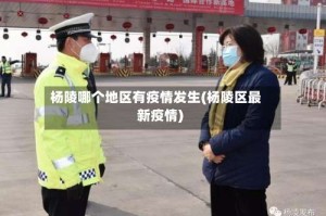 杨陵哪个地区有疫情发生(杨陵区最新疫情)