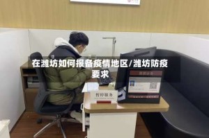 在潍坊如何报备疫情地区/潍坊防疫要求