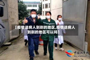 【疫情送病人到别的地区,疫情送病人到别的地区可以吗】