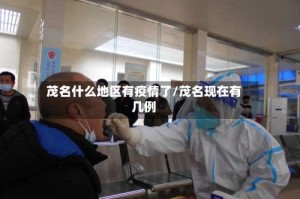 茂名什么地区有疫情了/茂名现在有几例