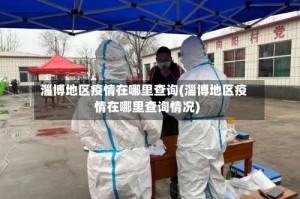 淄博地区疫情在哪里查询(淄博地区疫情在哪里查询情况)