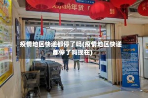 疫情地区快递都停了吗(疫情地区快递都停了吗现在)