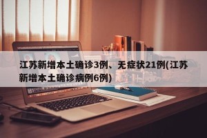 江苏新增本土确诊3例、无症状21例(江苏新增本土确诊病例6例)