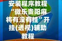 安装程序教程“微乐贵阳麻将有没有挂”开挂(透视)辅助教程