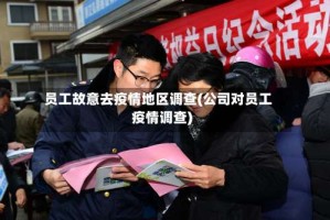 员工故意去疫情地区调查(公司对员工疫情调查)