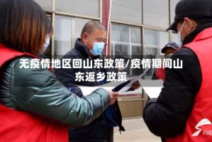 无疫情地区回山东政策/疫情期间山东返乡政策