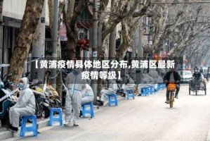 【黄浦疫情具体地区分布,黄浦区最新疫情等级】