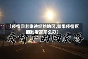 【疫情回老家途经的地区,如果疫情区回到老家怎么办】