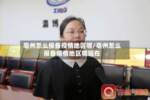 亳州怎么报备疫情地区呢/亳州怎么报备疫情地区呢现在