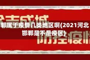 邯郸属于疫情几类地区啊(2021河北邯郸是不是疫区)