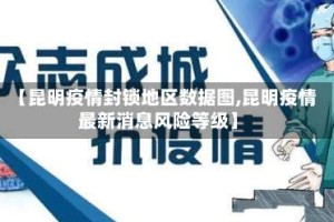【昆明疫情封锁地区数据图,昆明疫情最新消息风险等级】
