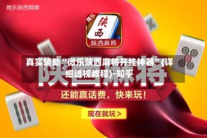 真实辅助“微乐陕西麻将开挂神器”(详细透视教程)-知乎