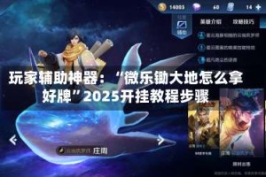 玩家辅助神器：“微乐锄大地怎么拿好牌”2025开挂教程步骤