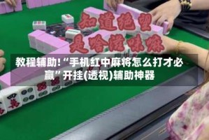 教程辅助!“手机红中麻将怎么打才必赢”开挂(透视)辅助神器