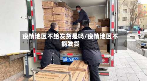 疫情地区不给发货是吗/疫情地区不能发货-第1张图片