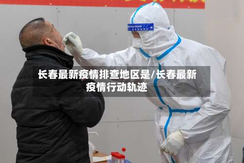 长春最新疫情排查地区是/长春最新疫情行动轨迹-第1张图片