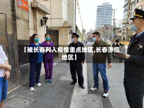 【被长春列入疫情重点地区,长春涉疫地区】-第1张图片