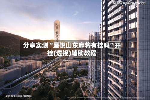 分享实测“星悦山东麻将有挂吗	”开挂(透视)辅助教程-第1张图片