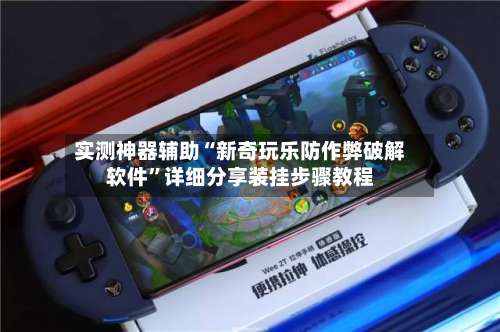 实测神器辅助“新奇玩乐防作弊破解软件”详细分享装挂步骤教程-第3张图片