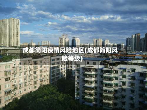 成都简阳疫情风险地区(成都简阳风险等级)-第1张图片