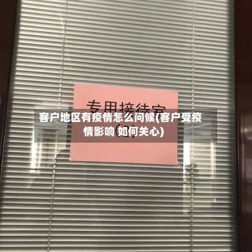 客户地区有疫情怎么问候(客户受疫情影响 如何关心)-第1张图片