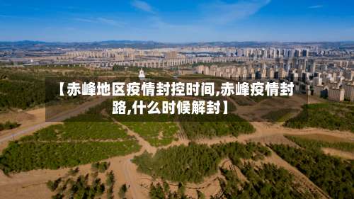 【赤峰地区疫情封控时间,赤峰疫情封路,什么时候解封】-第1张图片
