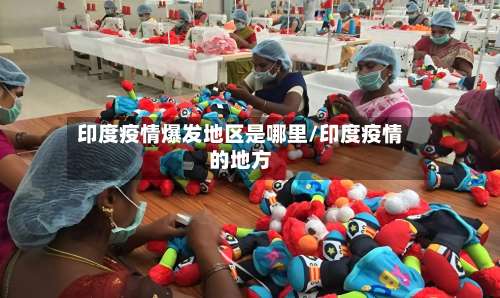 印度疫情爆发地区是哪里/印度疫情的地方-第1张图片