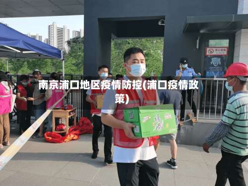 南京浦口地区疫情防控(浦口疫情政策)-第1张图片