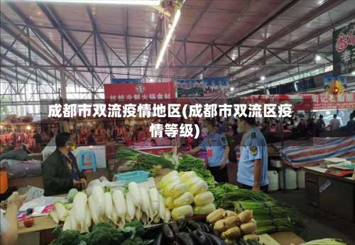 成都市双流疫情地区(成都市双流区疫情等级)-第3张图片