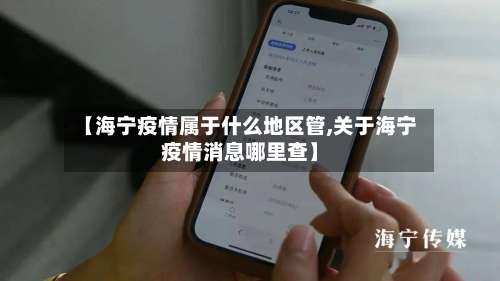 【海宁疫情属于什么地区管,关于海宁疫情消息哪里查】-第2张图片