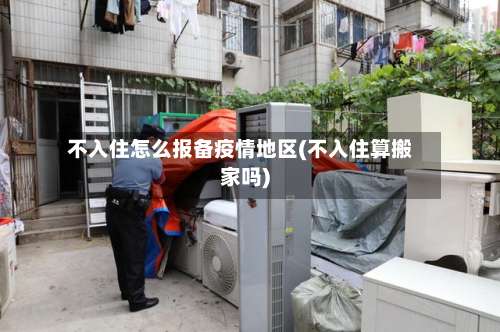不入住怎么报备疫情地区(不入住算搬家吗)-第3张图片